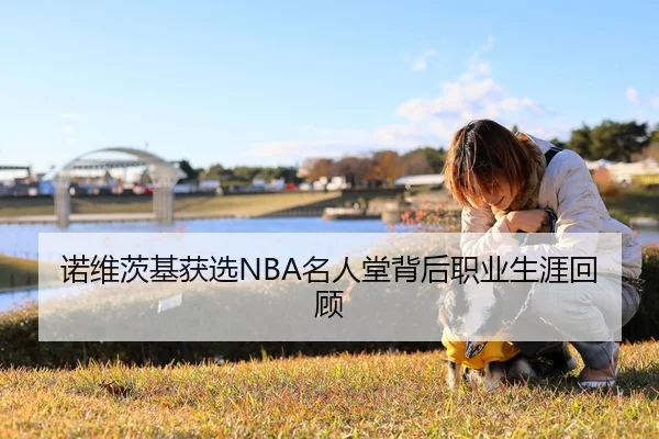 诺维茨基获选NBA名人堂背后职业生涯回顾 | SPORTS